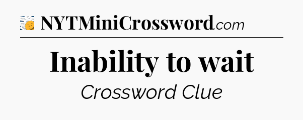Inability to wait - 7 Little Words