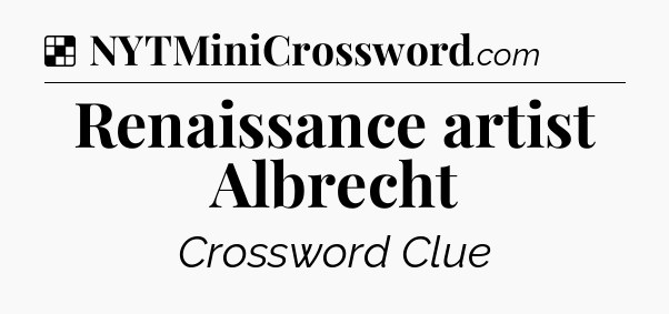 Solution: Renaissance artist Albrecht - NYT Crossword
