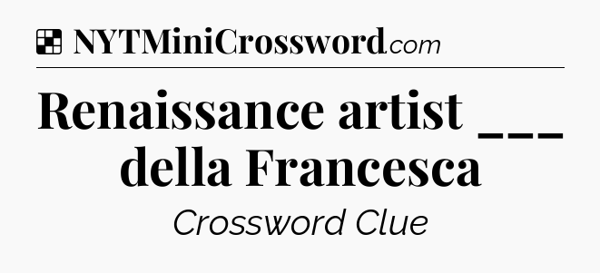 Solution: Renaissance artist ___ della Francesca - NYT Crossword