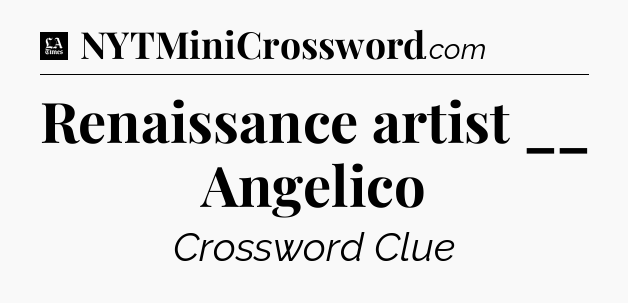 Renaissance artist __ Angelico - LA Times Crossword
