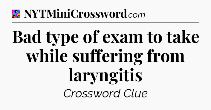 Bad type of exam to take while suffering from laryngitis Crossword Clue