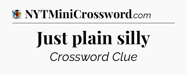 Just plain silly Crossword Clue