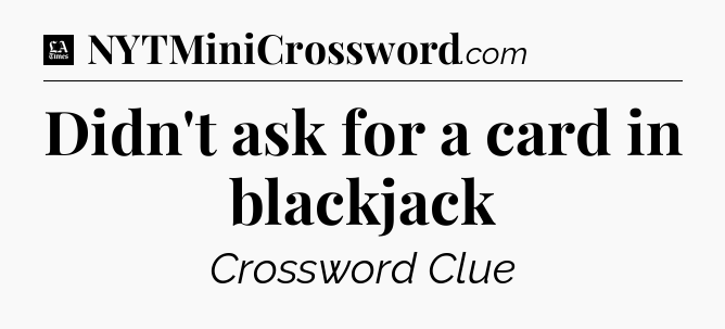 Didn't ask for a card in blackjack - LA Times Crossword