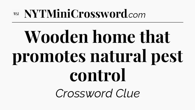Wooden home that promotes natural pest control - WSJ Crossword