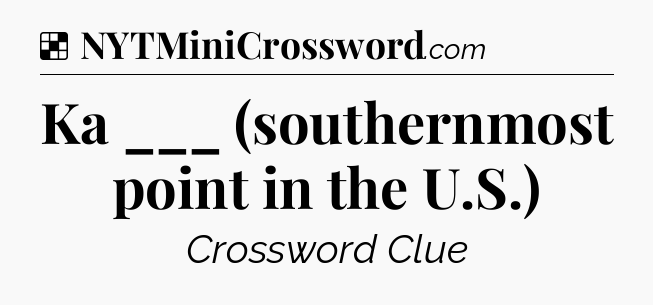 Solution: Ka ___ (southernmost point in the U.S.) - NYT Crossword