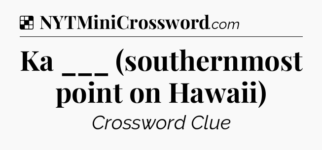 Solution: Ka ___ (southernmost point on Hawaii) - NYT Crossword