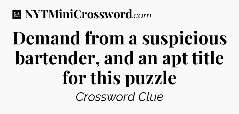Demand from a suspicious bartender, and an apt title for this puzzle - LA Times Crossword