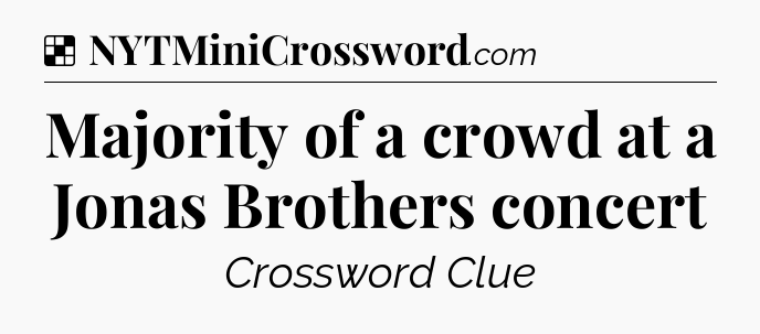 Solution: Majority of a crowd at a Jonas Brothers concert - NYT Crossword