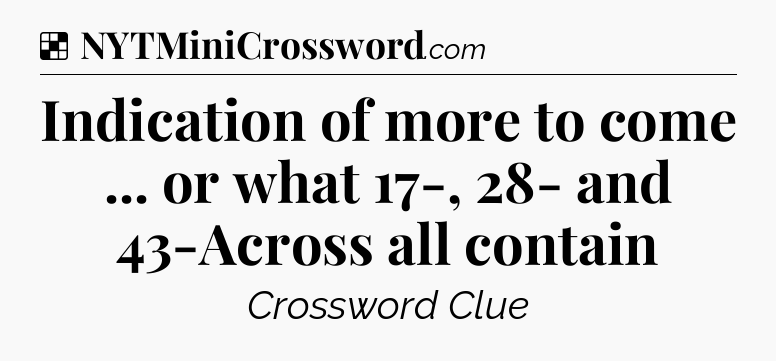Solution: Indication of more to come ... or what 17-, 28- and 43-Across all contain - NYT Crossword