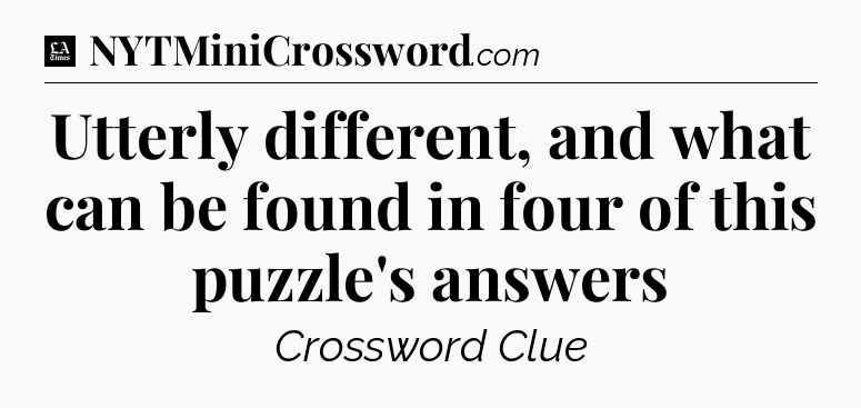 Utterly different, and what can be found in four of this puzzle's answers - LA Times Crossword
