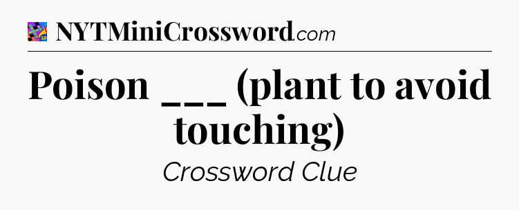 Poison ___ (plant to avoid touching) Crossword Clue