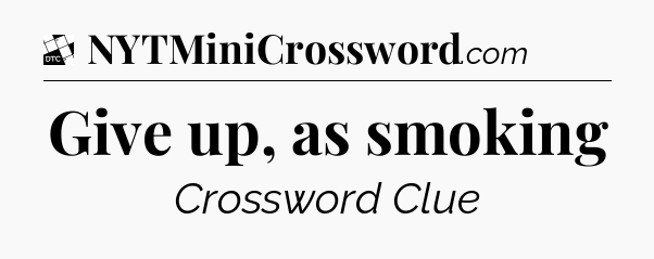 Give up, as smoking - Daily Themed Classic Crossword