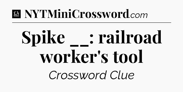 Spike __: railroad worker's tool - LA Times Crossword