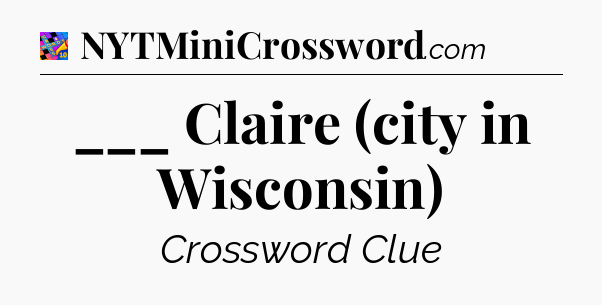 ___ Claire (city in Wisconsin) Crossword Clue