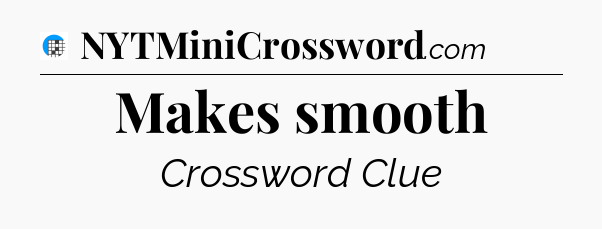 Makes smooth Crossword Clue