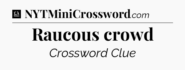 Raucous crowd - LA Times Crossword
