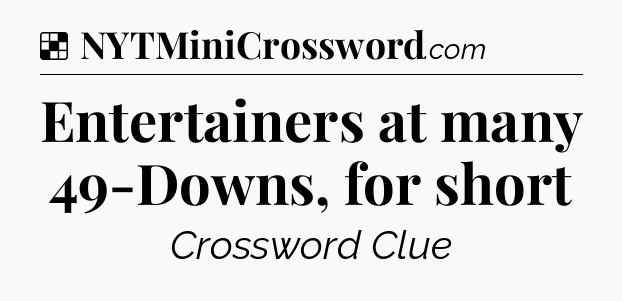 Solution: Entertainers at many 49-Downs, for short - NYT Crossword