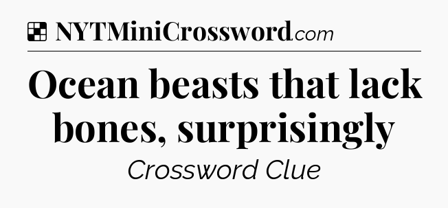 Solution: Ocean beasts that lack bones, surprisingly - NYT Crossword