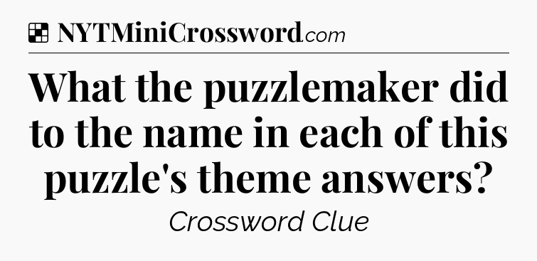 Solution: What the puzzlemaker did to the name in each of this puzzle's theme answers - NYT Crossword