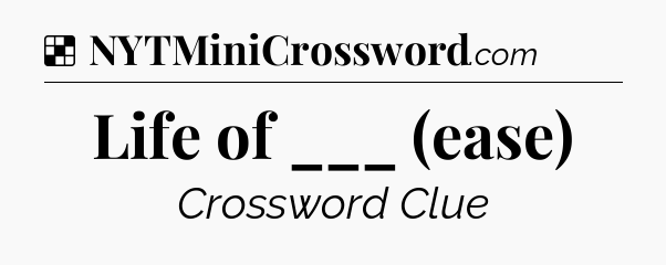 Solution: Life of ___ (ease) - NYT Crossword