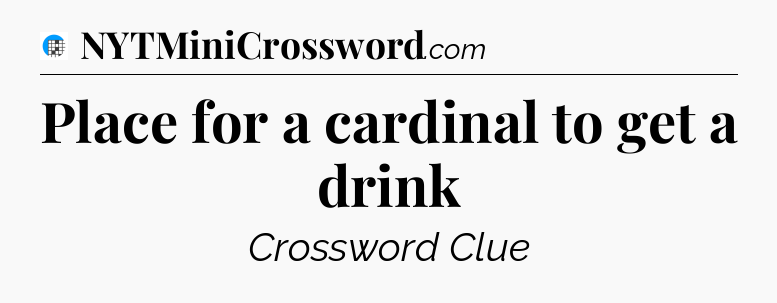 Place for a cardinal to get a drink Crossword Clue