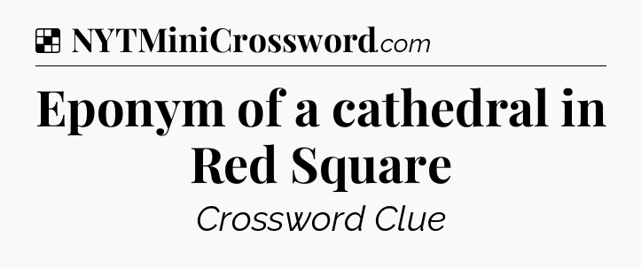Solution: Eponym of a cathedral in Red Square - NYT Crossword