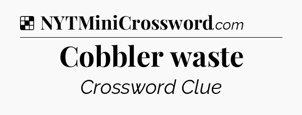 Solution: Cobbler waste - NYT Crossword
