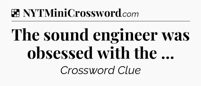 Solution: The sound engineer was obsessed with the … - NYT Crossword