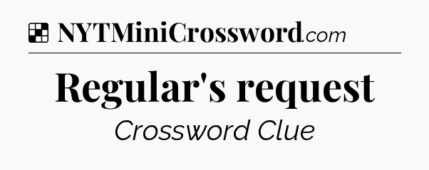 Solution: Regular's request - NYT Crossword