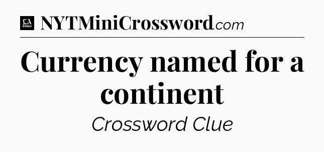 Currency named for a continent - LA Times Crossword