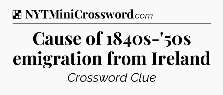 Solution: Cause of 1840s-'50s emigration from Ireland - NYT Crossword