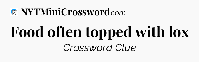 Food often topped with lox Crossword Clue