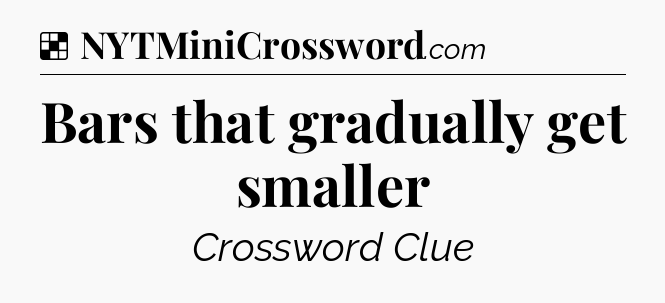 Solution: Bars that gradually get smaller - NYT Crossword