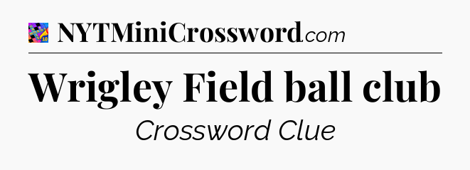 Wrigley Field ball club Crossword Clue