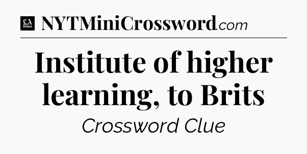 Institute of higher learning, to Brits - LA Times Crossword