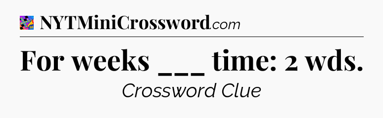 For weeks ___ time: 2 wds Crossword Clue