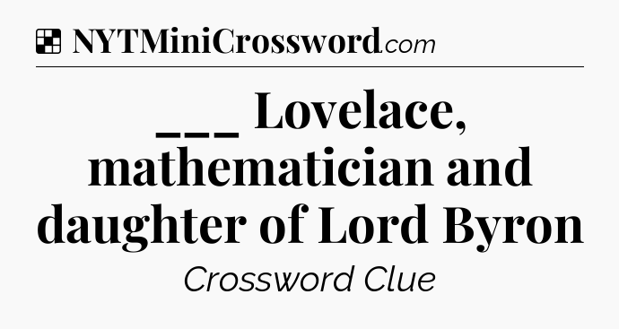 Solution: ___ Lovelace, mathematician and daughter of Lord Byron - NYT Crossword