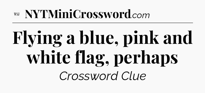 Flying a blue, pink and white flag, perhaps - WSJ Crossword