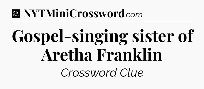 Gospel-singing sister of Aretha Franklin - LA Times Crossword