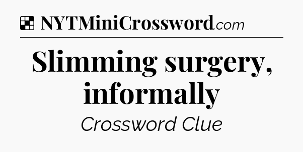 Solution: Slimming surgery, informally - NYT Crossword