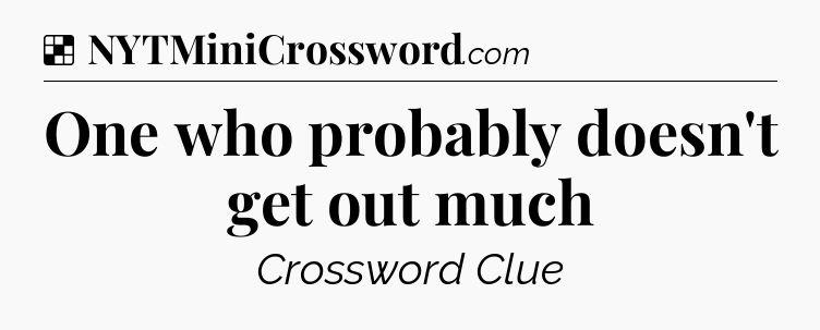 Solution: One who probably doesn't get out much - NYT Crossword