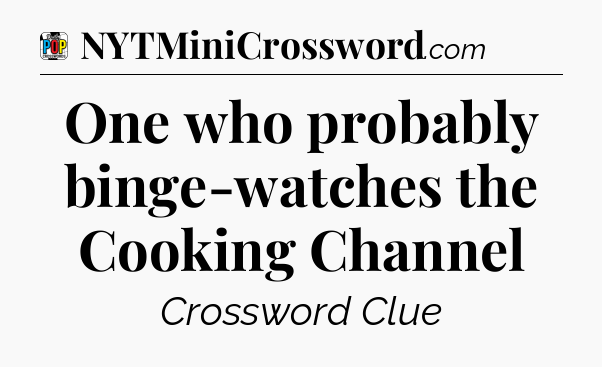 One who probably binge-watches the Cooking Channel Crossword Clue