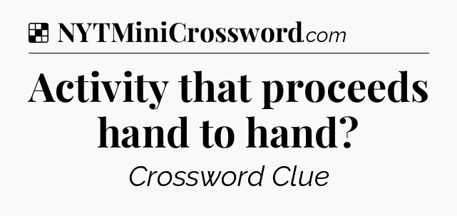 Solution: Activity that proceeds hand to hand - NYT Crossword