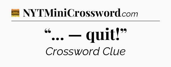 “... — quit!” crossword clue Eugene Sheffer