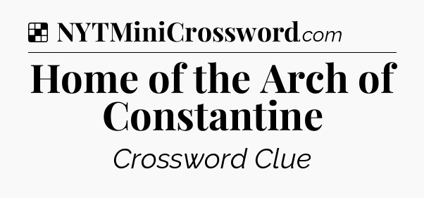 Solution: Home of the Arch of Constantine - NYT Crossword