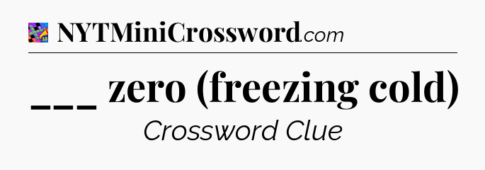 ___ zero (freezing cold) Crossword Clue