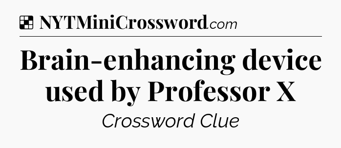 Solution: Brain-enhancing device used by Professor X - NYT Crossword