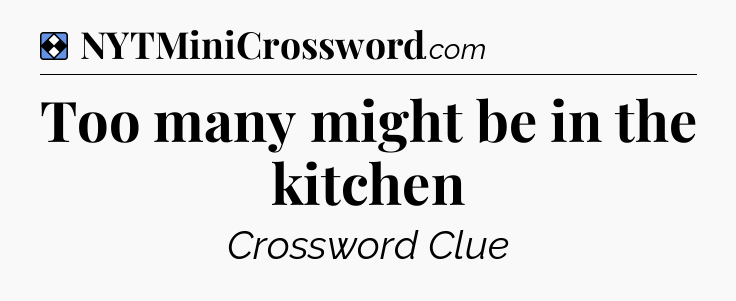 Solution: Too many might be in the kitchen - NYT Mini Crossword