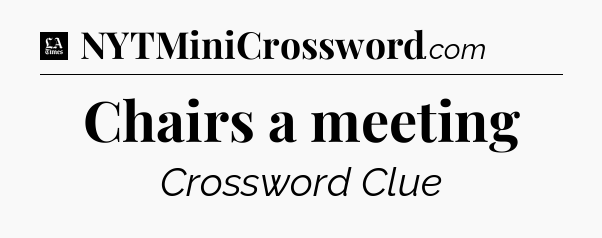 Chairs a meeting - LA Times Crossword
