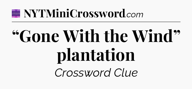 “Gone With the Wind” plantation - Thomas Joseph Crossword